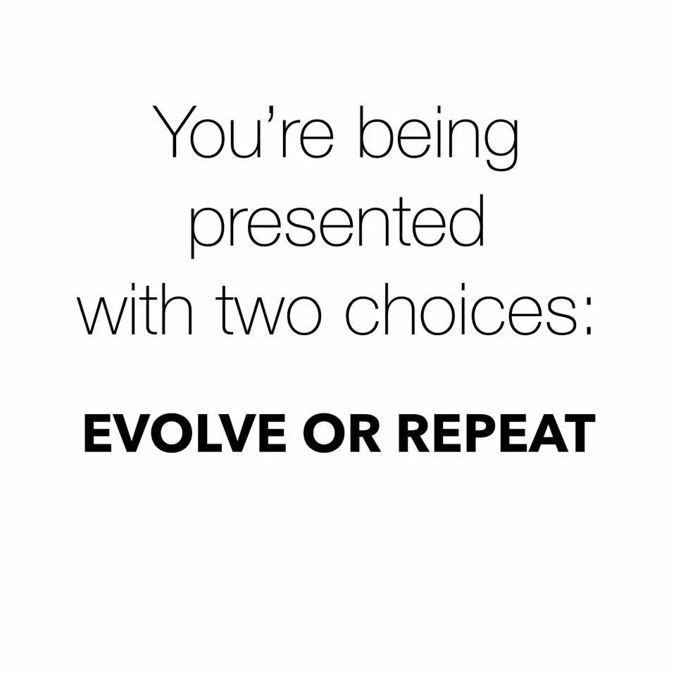 Every day, we are presented with two choices: Evolve or Repeat. 